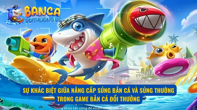 Sự khác biệt rõ rệt giữa nâng cấp súng bắn cá và súng thường